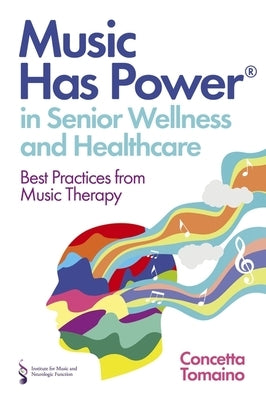 Music Has Power(r) in Senior Wellness and Healthcare: Best Practices from Music Therapy by Tomaino, Concetta
