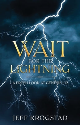 Wait for the Lightning: A fresh look at Genesis 1-12 by Krogstad, Jeff
