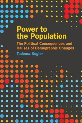 Power to the Population: The Political Consequences and Causes of Demographic Changes by Kugler, Tadeusz