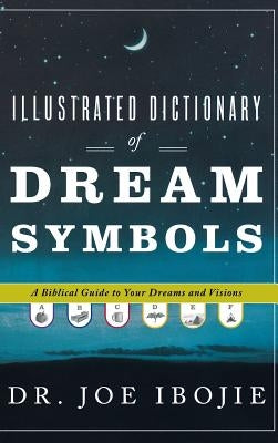 Illustrated Dictionary of Dream Symbols: A Biblical Guide to Your Dreams and Visions by Ibojie, Joe