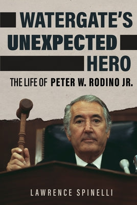 Watergate's Unexpected Hero: The Life of Peter W. Rodino Jr. by Spinelli, Lawrence