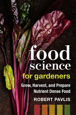 Food Science for Gardeners: Grow, Harvest, and Prepare Nutrient Dense Foods by Pavlis, Robert