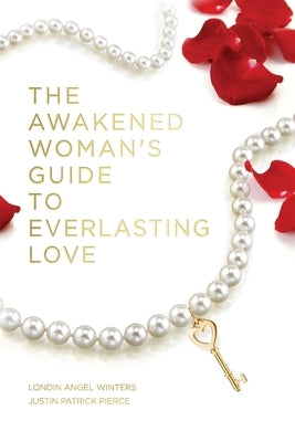 The Awakened Woman's Guide to Everlasting Love by Pierce, Justin Patrick