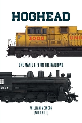 Hoghead: One Man's Life on the Railroad by Meiners (Wild Bill), William