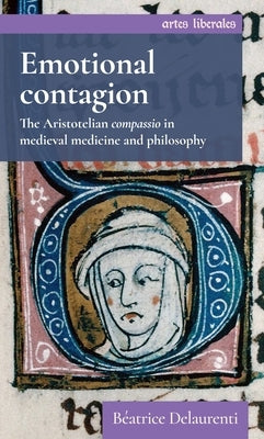 Emotional Contagion: The Aristotelian Compassio in Medieval Medicine and Philosophy by Delaurenti, B?atrice