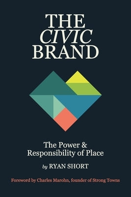 The Civic Brand: The Power & Responsibility of Place by Short, Ryan
