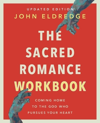 The Sacred Romance Workbook, Updated Edition: Coming Home to the God Who Pursues Your Heart by Eldredge, John