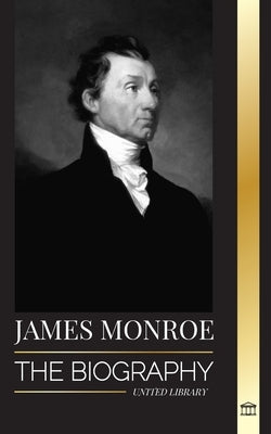 James Monroe: The biography of the last founding father, Louisiana Purchase, and fifth president of the United States by Library, United