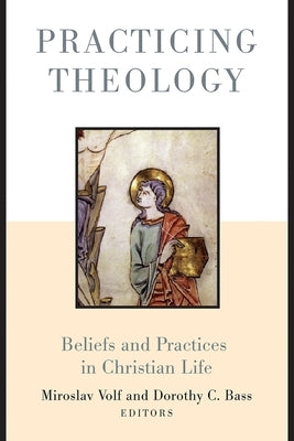 Practicing Theology: Beliefs and Practices in Christian Life by Volf, Miroslav