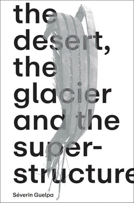 S?verin Guelpa: The Desert, the Glacier and the Superstructure: Matza: 10 Years of Field Research, Experimentation and Collective Art Investigation by Guelpa, Severin