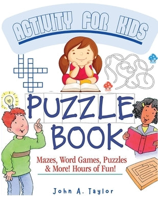 The Puzzle Activity Book for Kids: Practice Fundamental Skills Like Reading, Counting, and Enhancing Creativity by John a Taylor