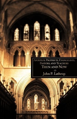 Apostles, Prophets, Evangelists, Pastors, and Teachers Then and Now by Lathrop, John P.