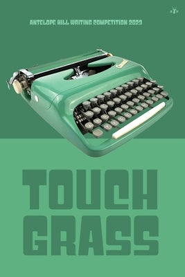 Touch Grass: Antelope Hill Writing Competition 2023 by Antelope Hill Publishing