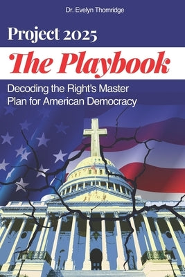 The Project 2025 Playbook: Decoding the Right's Master Plan for American Democracy by Thornridge, Evelyn