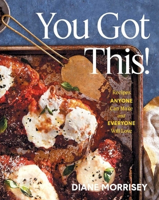 You Got This!: Recipes Anyone Can Make and Everyone Will Love (a Cookbook) by Morrisey, Diane