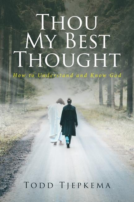 Thou My Best Thought: How to Understand and Know God by Tjepkema, Todd