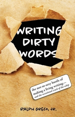 Writing Dirty Words: The Not-So-Sexy Reality of Making a Living Writing (and the Occasional Crack of a Whip) by Greco, Ralph