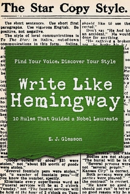 Write Like Hemingway: Find Your Voice, Discover Your Style Using the 10 Rules That Guided a Nobel Laureate by Gleason, Ed