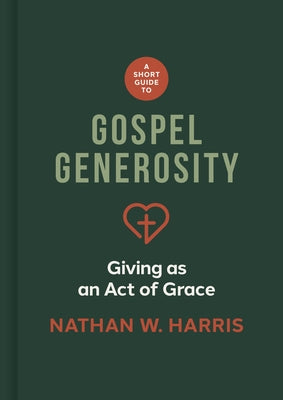 A Short Guide to Gospel Generosity: Giving as an Act of Grace by Harris, Nathan W.