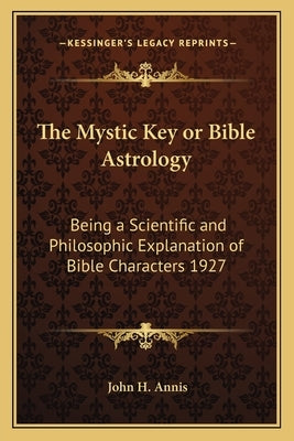 The Mystic Key or Bible Astrology: Being a Scientific and Philosophic Explanation of Bible Characters 1927 by Annis, John H.