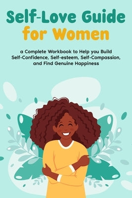 Self-Love Guide for Women; a Complete Workbook to Help you Build Self-Confidence, Self-esteem, Self-Compassion, and Find Genuine Happiness by Morgon, Natalie