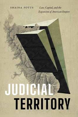 Judicial Territory: Law, Capital, and the Expansion of American Empire by Potts, Shaina