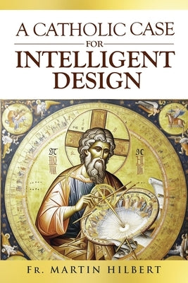 A Catholic Case for Intelligent Design by Hilbert, Martin