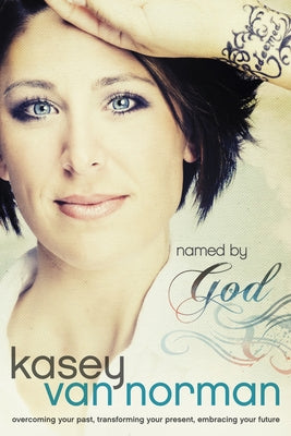 Named by God: Overcoming Your Past, Transforming Your Present, Embracing Your Future by Van Norman, Kasey