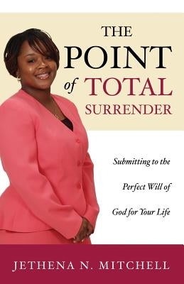 The Point Of Total Surrender: Submitting to the Perfect Will of God for Your Life by Mitchell, Jethena N.