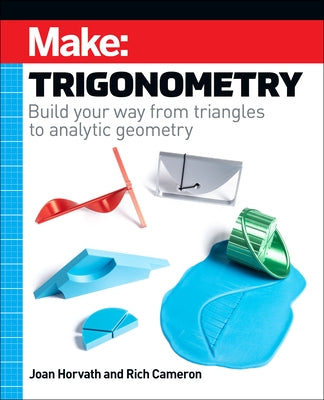 Make: Trigonometry: Build Your Way from Triangles to Analytic Geometry by Horvath, Joan