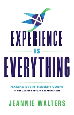 Experience Is Everything: Making Every Moment Count in the Age of Customer Expectations by Walters, Jeannie