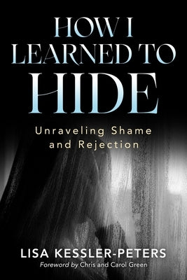 How I Learned to Hide: Unraveling Shame and Rejection by Kessler-Peters, Lisa