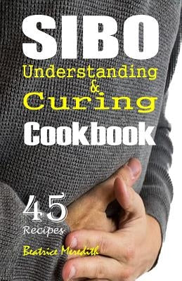 SIBO Cookbook: Understanding & Curing SIBO with 45 Recipes by Meredith, Beatrice