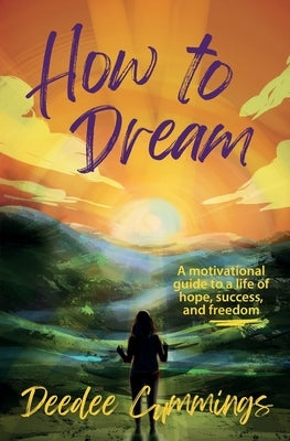 How to Dream: A motivational guide to a life of hope, success, and freedom by Cummings, Deedee