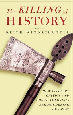 The Killing of History: How Literary Critics and Social Theorists Are Murdering Our Past by Windschuttle, Keith
