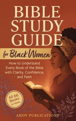 Bible Study Guide for Black Women: How to Understand Every Book of the Bible with Clarity, Confidence, and Faith by Publications, Ahoy