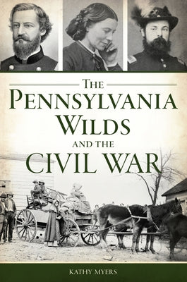 The Pennsylvania Wilds and the Civil War by Myers, Kathy