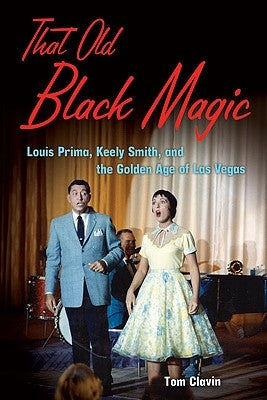 That Old Black Magic: Louis Prima, Keely Smith, and the Golden Age of Las Vegas by Clavin, Tom
