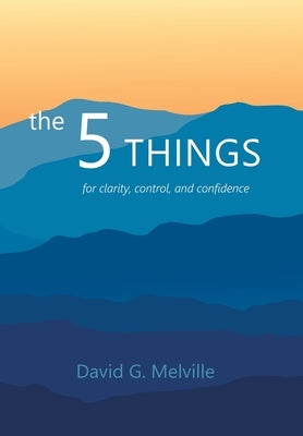 The 5 THINGS: for clarity, control, and confidence by Melville, David G.