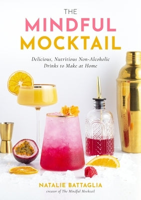 The Mindful Mocktail: Delicious, Nutritious Non-Alcoholic Drinks to Make at Home by Battaglia, Natalie