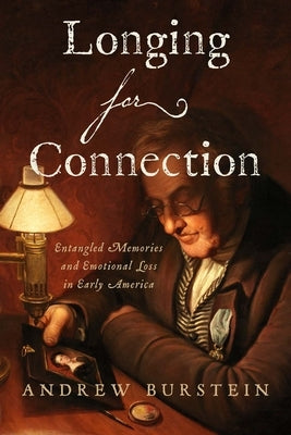 Longing for Connection: Entangled Memories and Emotional Loss in Early America by Burstein, Andrew