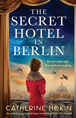 The Secret Hotel in Berlin: An utterly gripping and heart-wrenching World War 2 novel by Hokin, Catherine