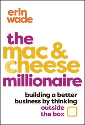 The Mac & Cheese Millionaire: Building a Better Business by Thinking Outside the Box by Wade, Erin