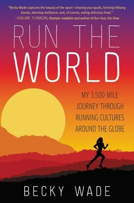 Run the World: My 3,500-Mile Journey Through Running Cultures Around the Globe by Wade, Becky
