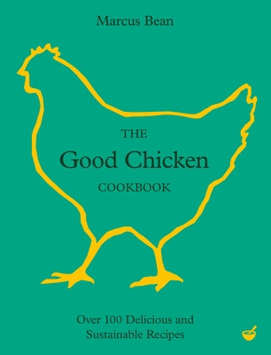 The Good Chicken Cookbook: Over 100 Delicious and Sustainable Recipes by Bean, Marcus