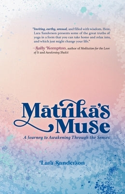 Matrika's Muse: A Journey to Awakening Through the Senses by Sanderson, Lara