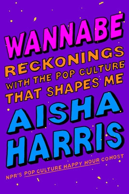 Wannabe: Reckonings with the Pop Culture That Shapes Me by Harris, Aisha