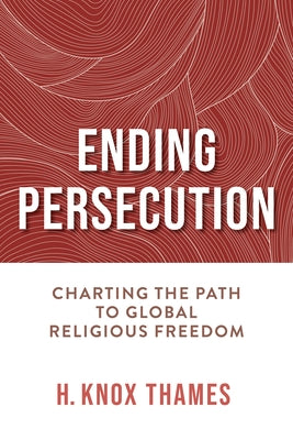 Ending Persecution: Charting the Path to Global Religious Freedom by Thames, H. Knox