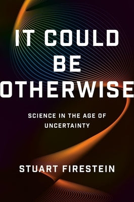 It Could Be Otherwise: Science in the Age of Uncertainty by Firestein, Stuart