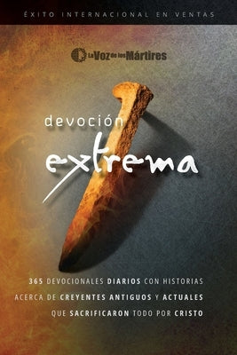 Extreme Devotion / Devoci?n Extrema: 365 Daily Devotional Stories of Ancient to Modern-Day Believers Who Sacrificed Everything for Christ / 365 devoci by The Voice of the Martyrs